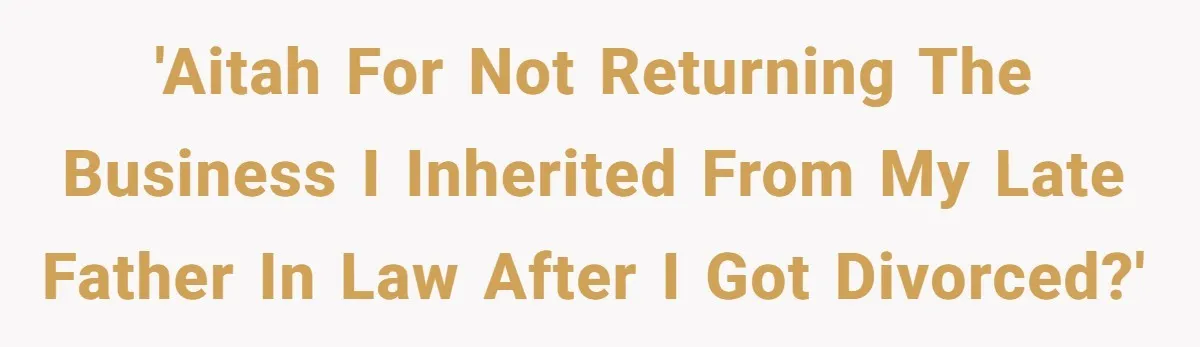 They Were Fine With Him Owning It - Until the Divorce 'AITAH for not returning the business I inherited from my late father in law after I got divorced?'