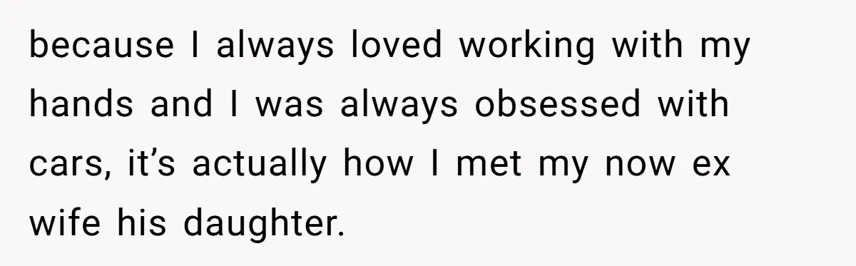 They Were Fine With Him Owning It - Until the Divorce because I always loved working with my hands and I was always obsessed with cars, it’s actually how I met my now ex wife his daughter.