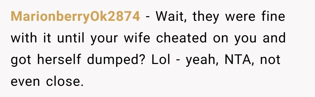 They Were Fine With Him Owning It - Until the Divorce MarionberryOk2874 − Wait, they were fine with it until your wife cheated on you and got herself dumped? Lol - yeah, NTA, not even close.