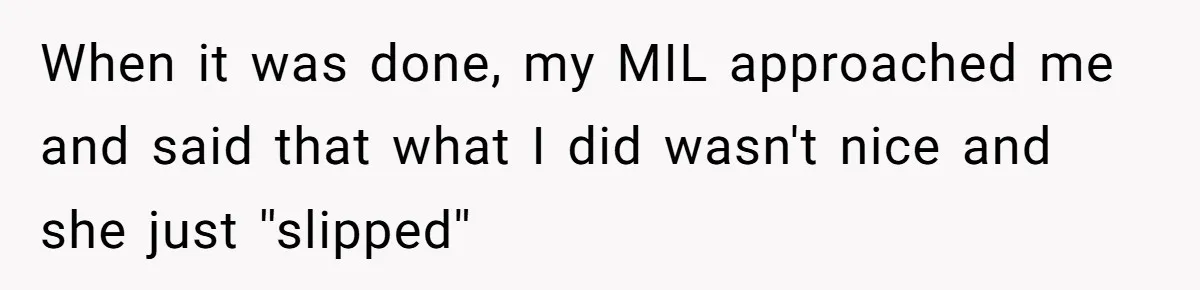 Pregnant Woman Calls Out MIL For Ignoring Boundaries, Everyone At Baby Shower Watches When it was done, my MIL approached me and said that what I did wasn't nice and she just ''slipped''