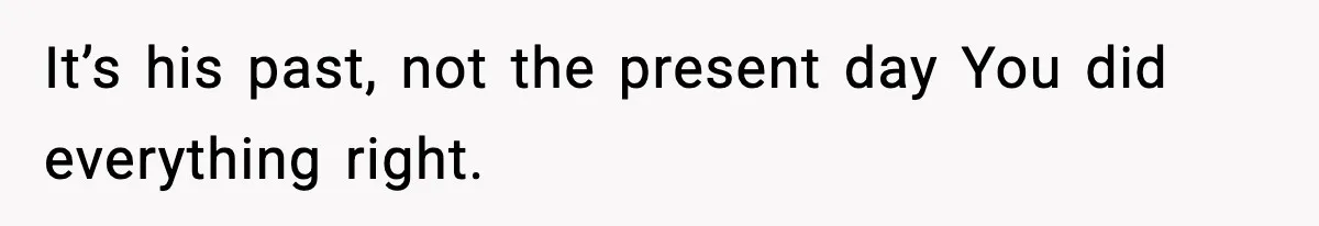 Neighbor Dumps Six Kids On Doorstep, Woman Calls Child Services, Husband Calls Her A Cow It’s his past, not the present day You did everything right.