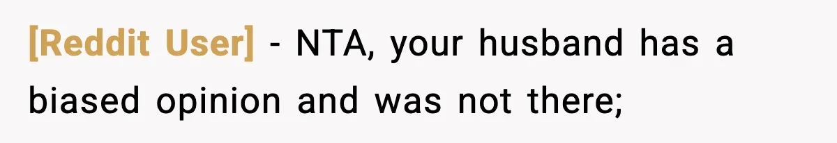 [Reddit User] − NTA, your husband has a biased opinion and was not there;