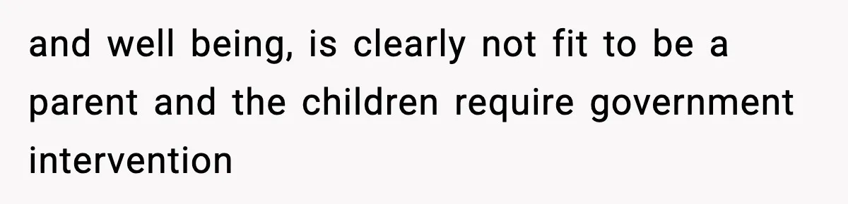 Neighbor Dumps Six Kids On Doorstep, Woman Calls Child Services, Husband Calls Her A Cow and well being, is clearly not fit to be a parent and the children require government intervention