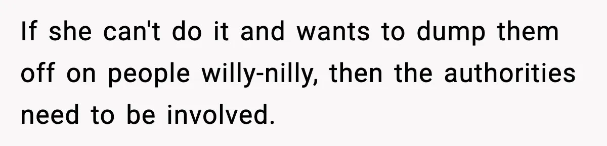 Neighbor Dumps Six Kids On Doorstep, Woman Calls Child Services, Husband Calls Her A Cow If she can't do it and wants to dump them off on people willy-nilly, then the authorities need to be involved.