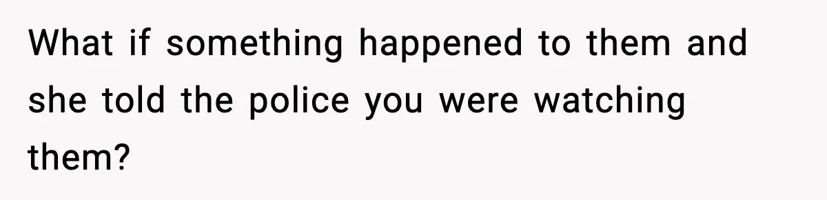 Neighbor Dumps Six Kids On Doorstep, Woman Calls Child Services, Husband Calls Her A Cow What if something happened to them and she told the police you were watching them?