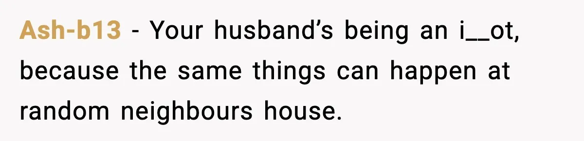Neighbor Dumps Six Kids On Doorstep, Woman Calls Child Services, Husband Calls Her A Cow Ash-b13 − Your husband’s being an i__ot, because the same things can happen at random neighbours house.