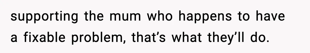 Neighbor Dumps Six Kids On Doorstep, Woman Calls Child Services, Husband Calls Her A Cow supporting the mum who happens to have a fixable problem, that’s what they’ll do.