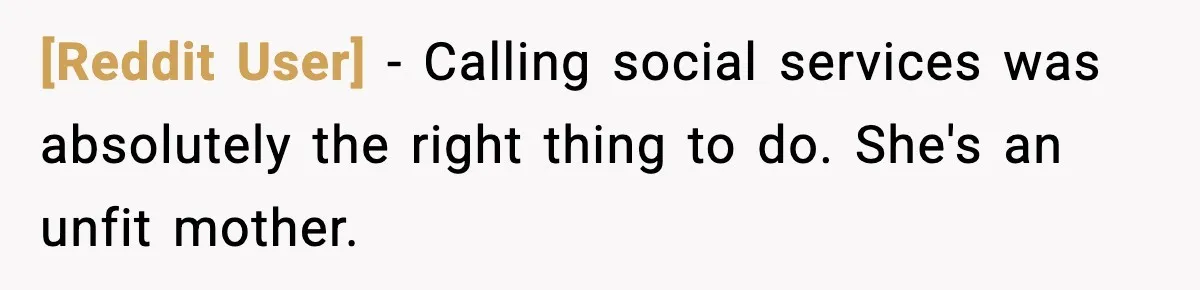 [Reddit User] − Calling social services was absolutely the right thing to do. She's an unfit mother.