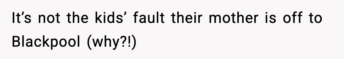 Neighbor Dumps Six Kids On Doorstep, Woman Calls Child Services, Husband Calls Her A Cow It’s not the kids’ fault their mother is off to Blackpool (why?!)