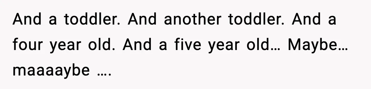 Neighbor Dumps Six Kids On Doorstep, Woman Calls Child Services, Husband Calls Her A Cow And a toddler. And another toddler. And a four year old. And a five year old… Maybe… maaaaybe ….