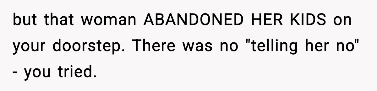 Neighbor Dumps Six Kids On Doorstep, Woman Calls Child Services, Husband Calls Her A Cow but that woman ABANDONED HER KIDS on your doorstep. There was no "telling her no" - you tried.
