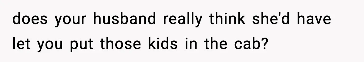 Neighbor Dumps Six Kids On Doorstep, Woman Calls Child Services, Husband Calls Her A Cow does your husband really think she'd have let you put those kids in the cab?