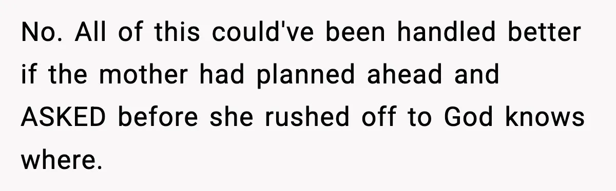 Neighbor Dumps Six Kids On Doorstep, Woman Calls Child Services, Husband Calls Her A Cow No. All of this could've been handled better if the mother had planned ahead and ASKED before she rushed off to God knows where.