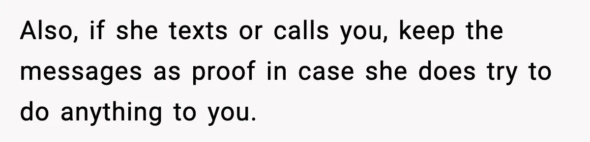 Neighbor Dumps Six Kids On Doorstep, Woman Calls Child Services, Husband Calls Her A Cow Also, if she texts or calls you, keep the messages as proof in case she does try to do anything to you.