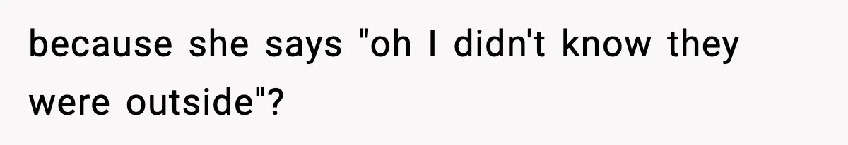 Neighbor Dumps Six Kids On Doorstep, Woman Calls Child Services, Husband Calls Her A Cow because she says "oh I didn't know they were outside"?