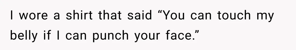 Pregnant Woman Calls Out MIL For Ignoring Boundaries, Everyone At Baby Shower Watches I wore a shirt that said “You can touch my belly if I can punch your face.”