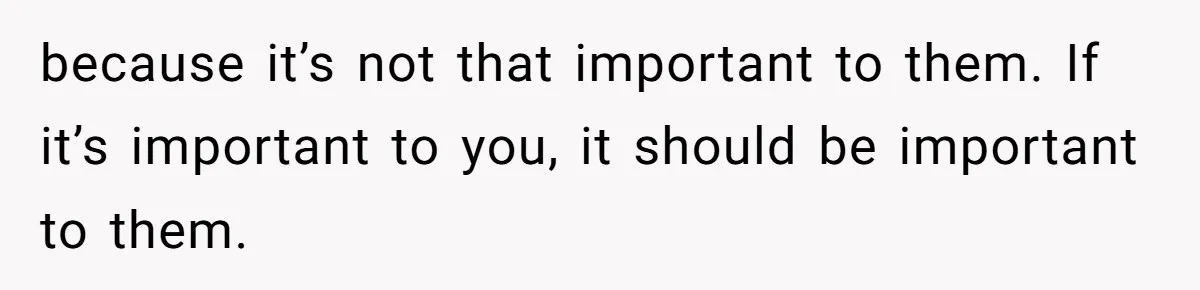 Pregnant Woman Calls Out MIL For Ignoring Boundaries, Everyone At Baby Shower Watches because it’s not that important to them. If it’s important to you, it should be important to them.