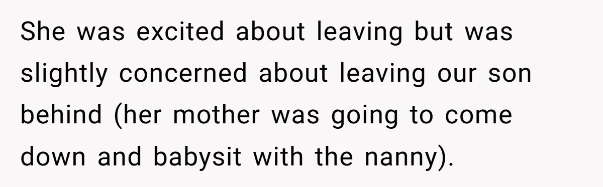 Couple Pays Nanny Double On Anniversary Trip, She Calls Them Heartless Anyway She was excited about leaving but was slightly concerned about leaving our son behind (her mother was going to come down and babysit with the nanny).