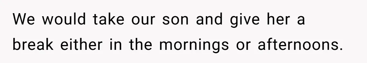 Couple Pays Nanny Double On Anniversary Trip, She Calls Them Heartless Anyway We would take our son and give her a break either in the mornings or afternoons.