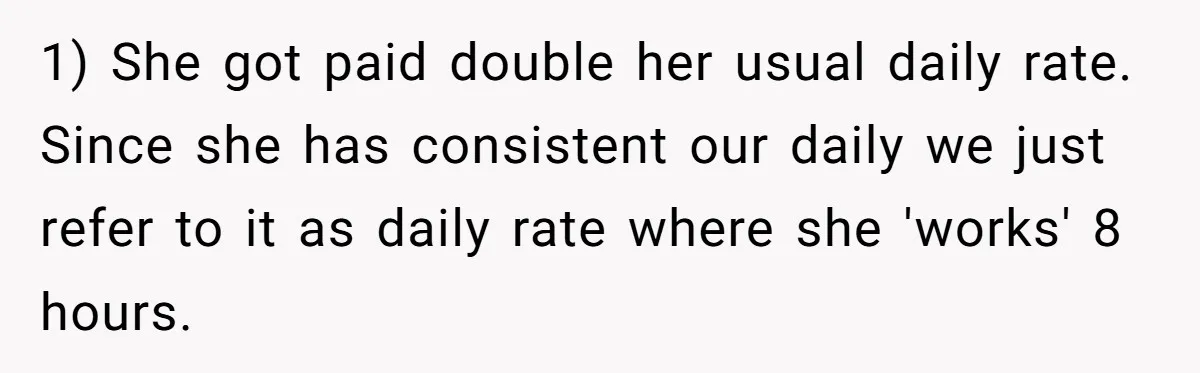 Couple Pays Nanny Double On Anniversary Trip, She Calls Them Heartless Anyway 1) She got paid double her usual daily rate. Since she has consistent our daily we just refer to it as daily rate where she 'works' 8 hours.