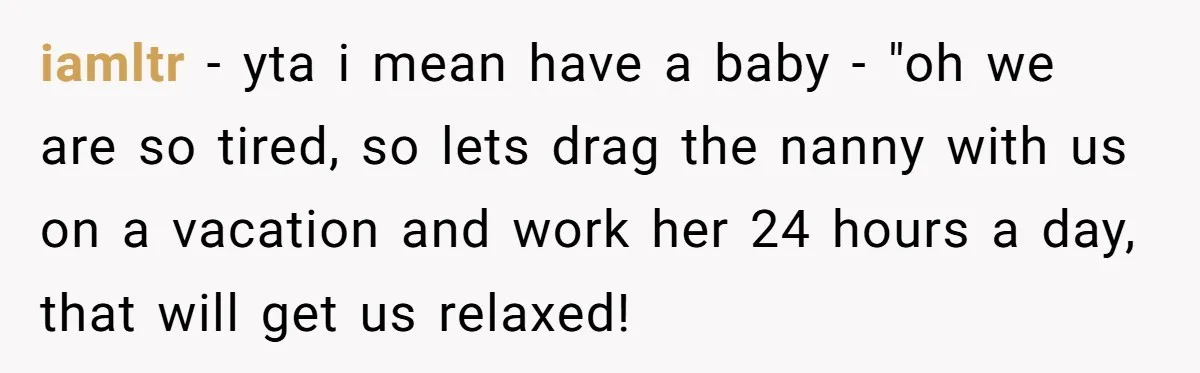 Couple Pays Nanny Double On Anniversary Trip, She Calls Them Heartless Anyway iamltr − yta i mean have a baby - "oh we are so tired, so lets drag the nanny with us on a vacation and work her 24 hours a...
