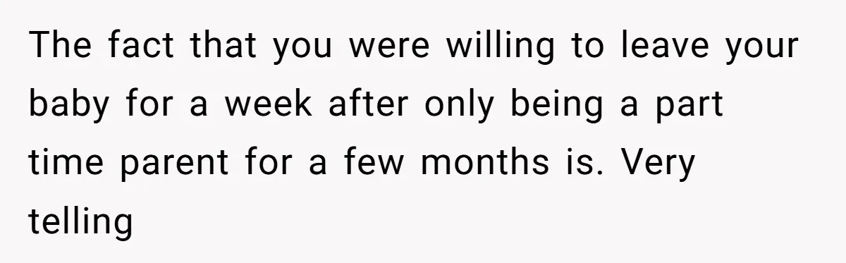 Couple Pays Nanny Double On Anniversary Trip, She Calls Them Heartless Anyway The fact that you were willing to leave your baby for a week after only being a part time parent for a few months is. Very telling