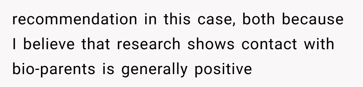 Woman Refuses Sister’s “Custody” Demand After Adopting The Kids She Abandoned Years Ago recommendation in this case, both because I believe that research shows contact with bio-parents is generally positive