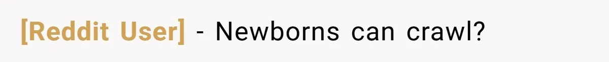 [Reddit User] − Newborns can crawl?