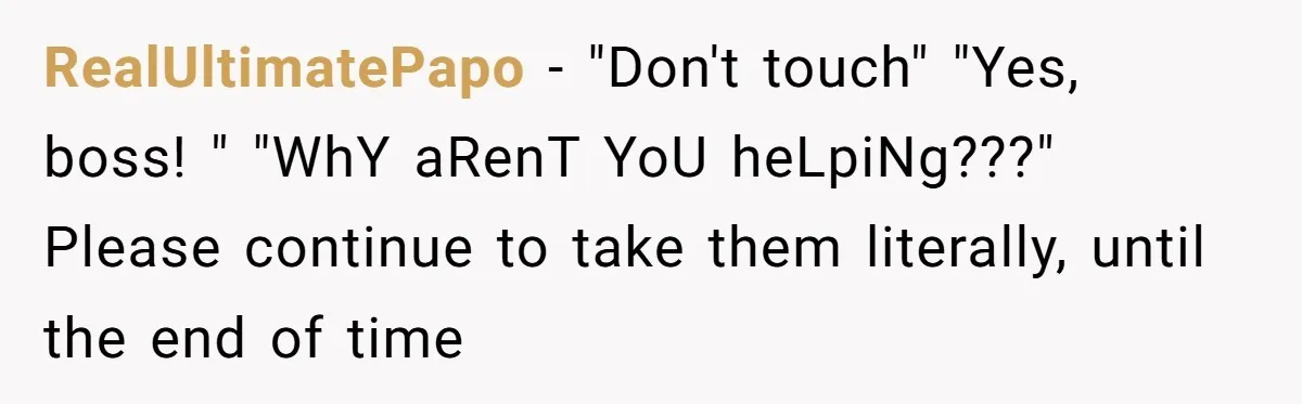 Manager Says ‘Don’t Touch Anything’ - So She Stops Working Until He Tells Her To RealUltimatePapo − "Don't touch" "Yes, boss! " "WhY aRenT YoU heLpiNg???" Please continue to take them literally, until the end of time