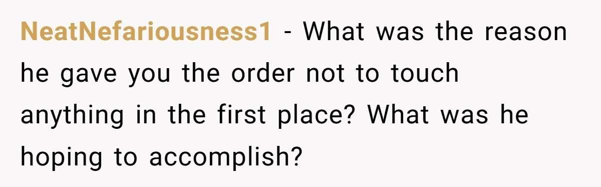 Manager Says ‘Don’t Touch Anything’ - So She Stops Working Until He Tells Her To NeatNefariousness1 − What was the reason he gave you the order not to touch anything in the first place? What was he hoping to accomplish?