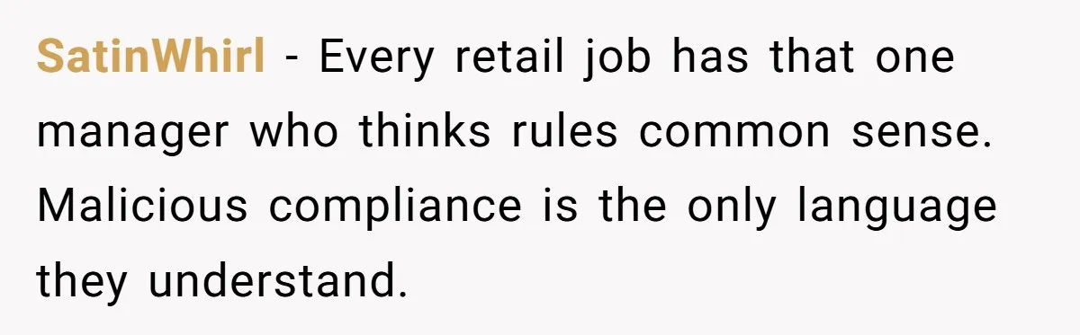 Manager Says ‘Don’t Touch Anything’ - So She Stops Working Until He Tells Her To SatinWhirl − Every retail job has that one manager who thinks rules common sense. Malicious compliance is the only language they understand.