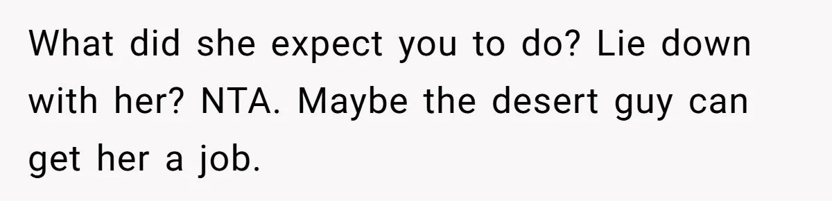 She Lied to the Boss and Said Her Coworker Would Cover - Then Got Fired and Played the Victim” What did she expect you to do? Lie down with her? NTA. Maybe the desert guy can get her a job.