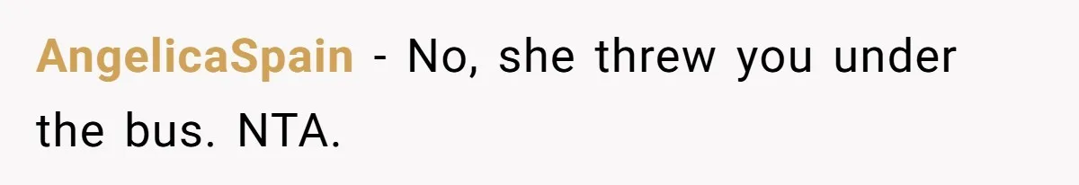 She Lied to the Boss and Said Her Coworker Would Cover - Then Got Fired and Played the Victim” AngelicaSpain − No, she threw you under the bus. NTA.