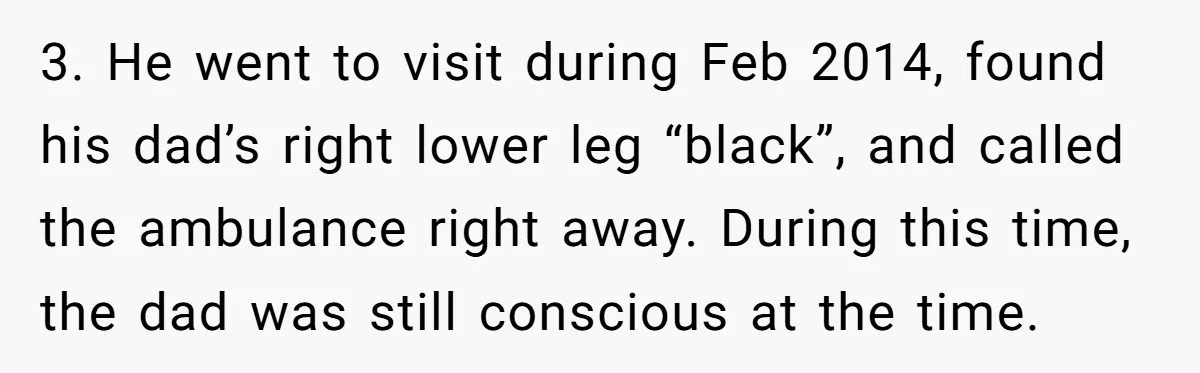 She Finally Exposed Her Mother-in-Law’s Manipulation - and It Blew Up the Entire Family 3. He went to visit during Feb 2014, found his dad’s right lower leg “black”, and called the ambulance right away. During this time, the dad was still conscious at...
