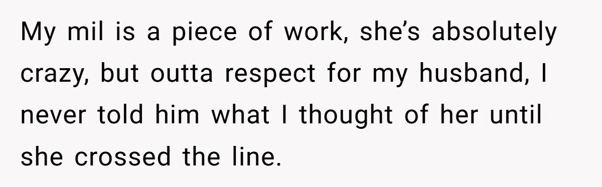 She Finally Exposed Her Mother-in-Law’s Manipulation - and It Blew Up the Entire Family My mil is a piece of work, she’s absolutely crazy, but outta respect for my husband, I never told him what I thought of her until she crossed the line.