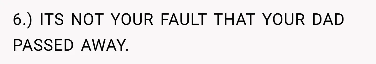 She Finally Exposed Her Mother-in-Law’s Manipulation - and It Blew Up the Entire Family 6.) ITS NOT YOUR FAULT THAT YOUR DAD PASSED AWAY.
