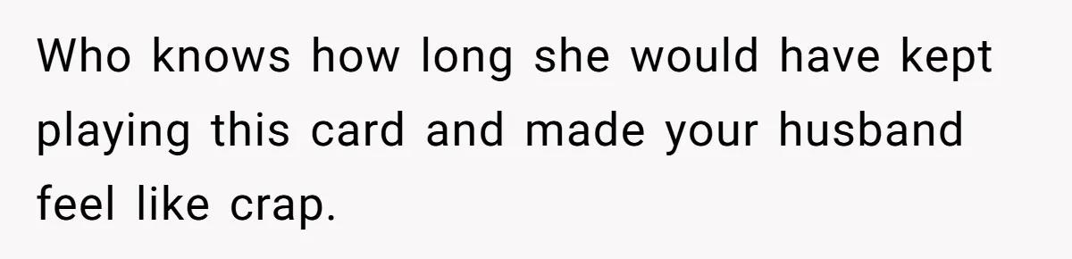 She Finally Exposed Her Mother-in-Law’s Manipulation - and It Blew Up the Entire Family Who knows how long she would have kept playing this card and made your husband feel like crap.