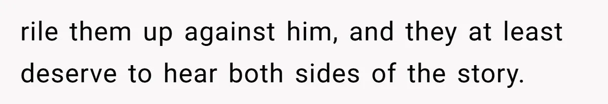 She Finally Exposed Her Mother-in-Law’s Manipulation - and It Blew Up the Entire Family rile them up against him, and they at least deserve to hear both sides of the story.
