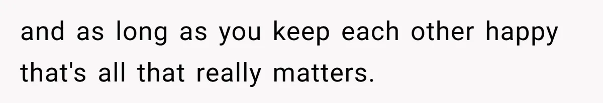 She Finally Exposed Her Mother-in-Law’s Manipulation - and It Blew Up the Entire Family and as long as you keep each other happy that's all that really matters.