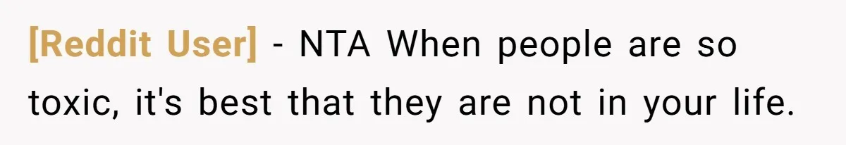 [Reddit User] − NTA When people are so toxic, it's best that they are not in your life.