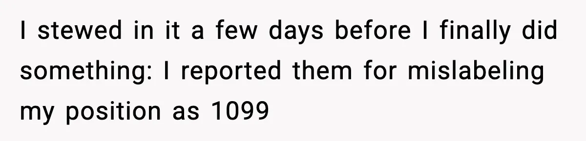 Company Terminates 1099 Worker Without Warning, Gets Reported To The IRS I stewed in it a few days before I finally did something: I reported them for mislabeling my position as 1099