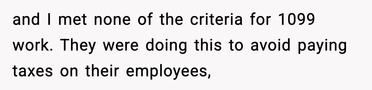 Company Terminates 1099 Worker Without Warning, Gets Reported To The IRS and I met none of the criteria for 1099 work. They were doing this to avoid paying taxes on their employees,
