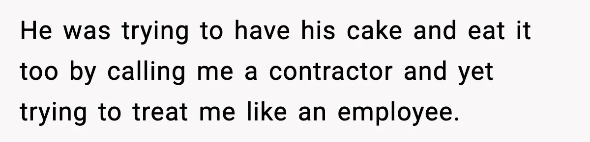 Company Terminates 1099 Worker Without Warning, Gets Reported To The IRS He was trying to have his cake and eat it too by calling me a contractor and yet trying to treat me like an employee.