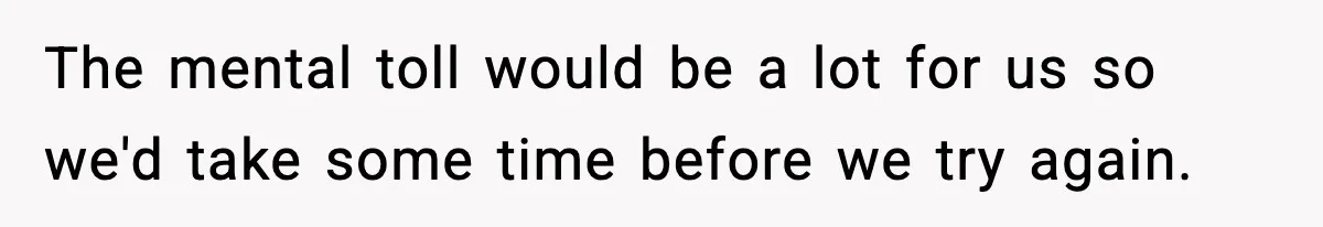Woman Walks Out After Husband Says She Should Pay For IVF Because Infertility Is “Her Fault” The mental toll would be a lot for us so we'd take some time before we try again.
