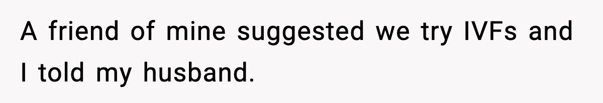 Woman Walks Out After Husband Says She Should Pay For IVF Because Infertility Is “Her Fault” A friend of mine suggested we try IVFs and I told my husband.