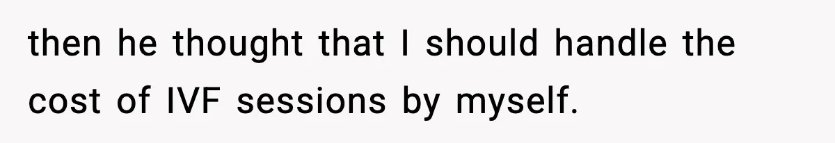 Woman Walks Out After Husband Says She Should Pay For IVF Because Infertility Is “Her Fault” then he thought that I should handle the cost of IVF sessions by myself.