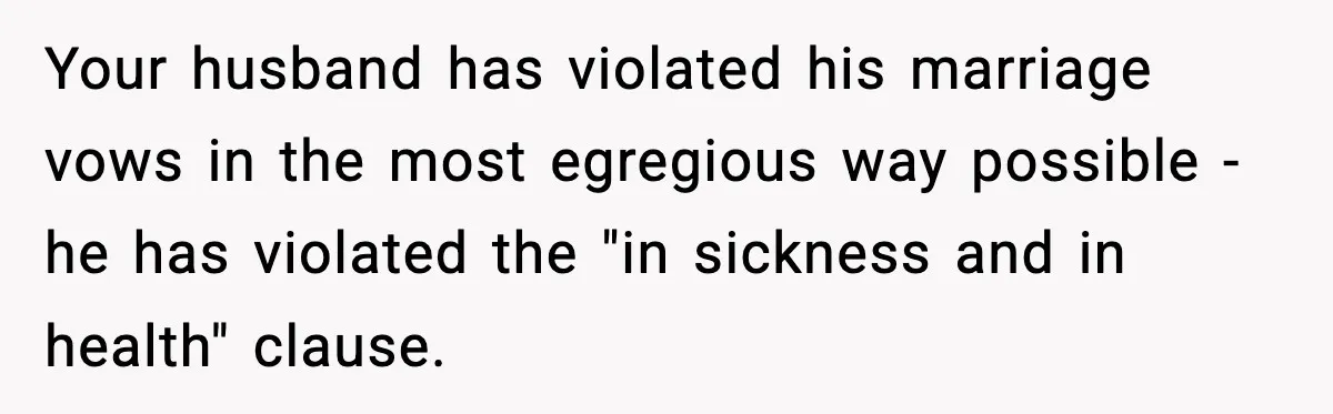 Woman Walks Out After Husband Says She Should Pay For IVF Because Infertility Is “Her Fault” Your husband has violated his marriage vows in the most egregious way possible - he has violated the "in sickness and in health" clause.