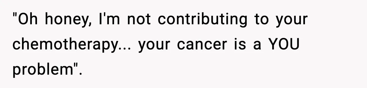Woman Walks Out After Husband Says She Should Pay For IVF Because Infertility Is “Her Fault” "Oh honey, I'm not contributing to your chemotherapy... your cancer is a YOU problem".