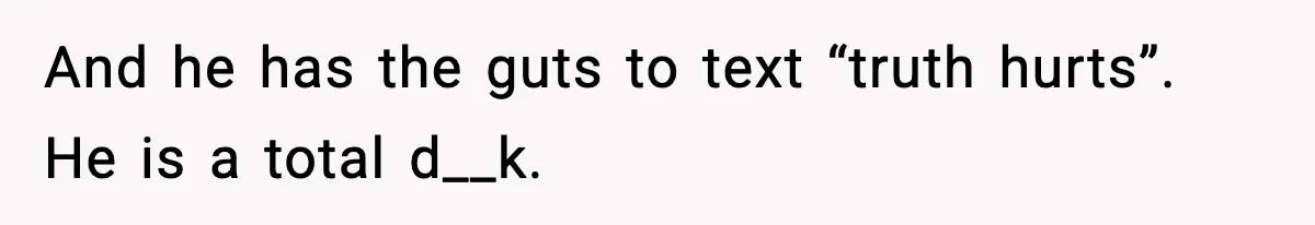 Woman Walks Out After Husband Says She Should Pay For IVF Because Infertility Is “Her Fault” And he has the guts to text “truth hurts”. He is a total d__k.