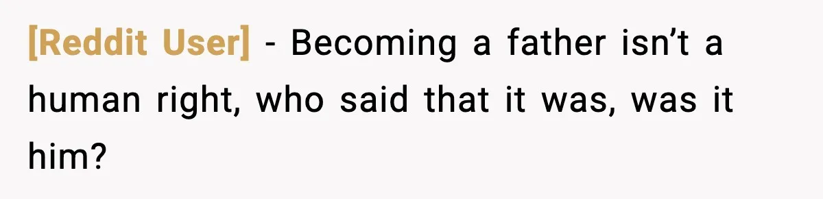 [Reddit User] − Becoming a father isn’t a human right, who said that it was, was it him?